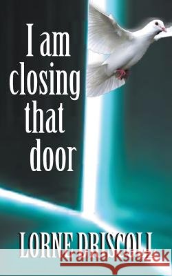 I Am Closing That Door: This is a story of trauma and beyond Driscoll, Lorne S. 9780994201508