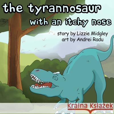 The tyrannosaur with an itchy nose Lizzie Midgley, Andrei Radu 9780994219381 Busy Lizzie Media