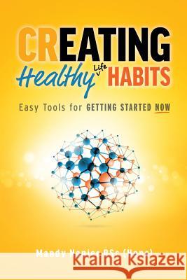 Creating Healthy Life Habits: Easy Tools for Getting Started Now Mandy Napier 9780994231604