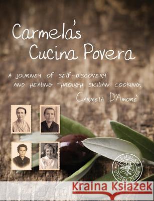Carmela's Cucina Povera: A journey of self-discovery and healing through Sicilian cooking Carmela D'Amore 9780994232977