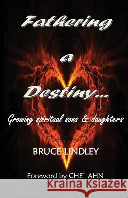 Fathering a Destiny: Growing Spiritual Sons and Daughters Bruce Lindley 9780994240279 Bruce Lindley