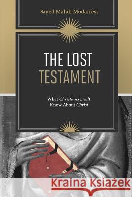 The Lost Testament: What Christians Don't Know About Jesus Modarresi, Sayed Mahdi 9780994240996 Enlight Foundation