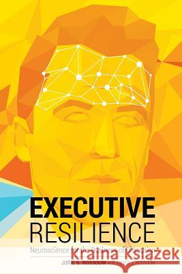 Executive Resilience: Neuroscience for the Business of Disruption Jurie G. Rossouw Pieter J. Rossouw 9780994241238