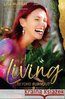 Living Beyond Burnout: Prevent Fatigue. Energise Your Life Lisa Murray 9780994243324