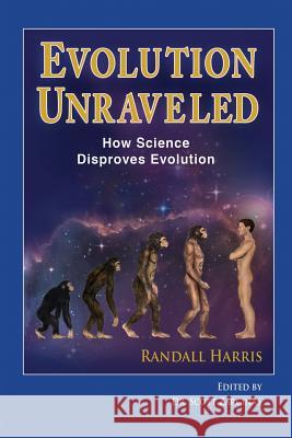 Title: Evolution Unraveled: How Science Disproves Evolution Randall Harris Scott Zarcinas 9780994248350 Starmonics Pty Ltd