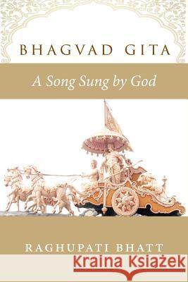 Bhagvad Gita: A Song Sung by God Raghupati Bhatt 9780994252586 Manticore Press