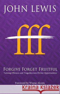 Forgive Forget Fruitful: Turning Offences and Tragedies into Divine Opportunities John Lewis, Dr, Ed.D (Virginia Tech) 9780994260765 Cityharvest International