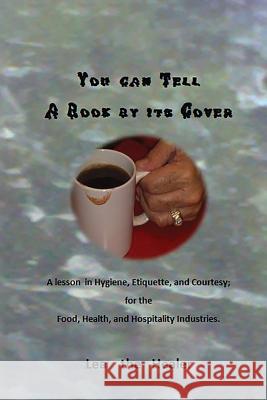 You can tell a Book by its Cover: A lesson in Hygiene, etiquette, and courtesy For the Food, Health, and Hospitality industries The Healer, Lea 9780994260963 Lea the Healer