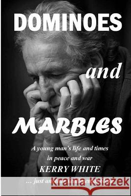 Dominoes and Marbles: A young man's life and times in peace and war White, Kerry 9780994281432