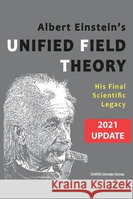 Albert Einstein's Unified Field Theory (International English / 2021 Update): His Final Scientific Legacy Sunrise Information Services 9780994282699 Sunrise Information Services