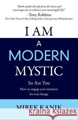I Am a Modern Mystic - So Are You: How to Engage Your Intuition for Real Change Mirek Kanik 9780994290403 Mirek Kanik / Ta / Solution Focused Counselli