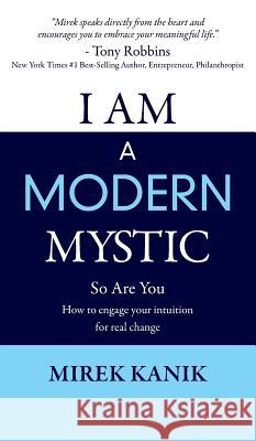 I Am a Modern Mystic - So Are You: How to Engage Your Intuition for Real Change Mirek Kanik 9780994290427 Mirek Kanik / Ta / Solution Focused Counselli
