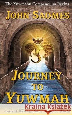 Journey to Yuwmah: Ancient Wisdom for a Brighter World John Saomes 9780994291059 Inspire Point Publishing