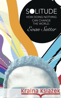 Solitude: How Doing Nothing Can Change the World Evan Sutter 9780994295545 Tenth Street Press