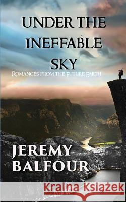 Under the Ineffable Sky: Romances from the Future Earth Jeremy Balfour 9780994295552