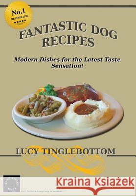 Fantastic Dog Recipes: Modern Dishes for the Latest Taste Sensation Lucy Tinglebottom 9780994295569 Tenth Street Press