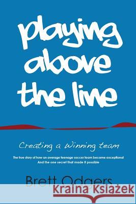 Playing Above the Line: Creating a Winning Team Odgers a. Brett 9780994300706 Odd-Guy Pty Ltd