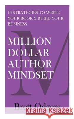 Million Dollar Author Mindset: Sixteen strategies to write your book & build your business Brett A. Odgers 9780994300744 Odd-Guy Pty Ltd