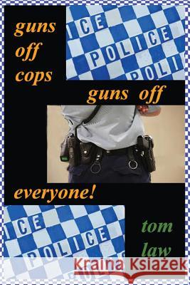 guns off cops guns off everyone Law, Tom 9780994315779 Longership Publishing Australia