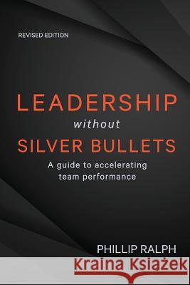 Leadership Without Silver Bullets: A Guide to Accelerating Team Performance Phillip Ralph 9780994321466 Bookpod