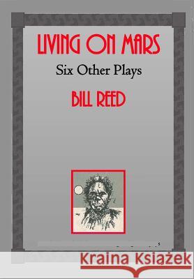 Living on Mars: Six Other Plays Bill Reed 9780994322784 Reed Indepedent