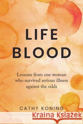 Life Blood: Lessons from one woman who survived serious illness against the odds Cathy Koning 9780994324412 Silver Moon Press