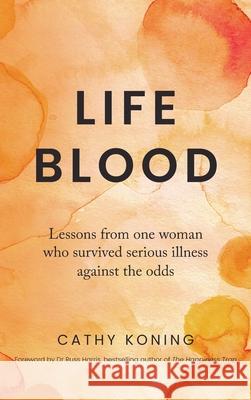 Life Blood: Lessons from one woman who survived serious illness against the odds Cathy Koning 9780994324429 Silver Moon Press