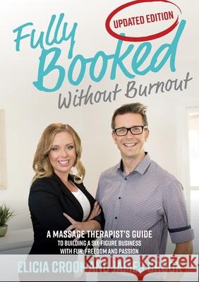 Fully Booked Without Burnout: A Massage Therapist's Guide To Building A Six-Figure Business With Fun, Freedom and Passion James Crook, Elicia Crook 9780994328427 Sprout Publishing