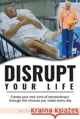 Disrupt Your Life: Create your own kind of extraordinary through the choices you make every day Neryl East Michael McKeogh 9780994329233 Neryl East Communications Pty Limited