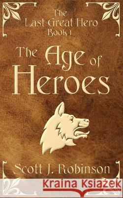 The Age Of Heroes: The Last Great Hero Book 1 Robinson, Scott J. 9780994335500 Scott Robinson