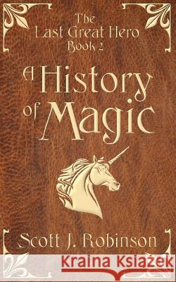 A History of Magic: The Last Great Hero: Book 2 Scott J. Robinson 9780994335548 Scott Robinson