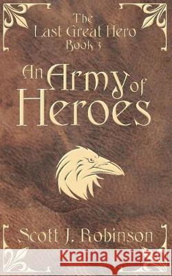 An Army of Heroes: The Last Great Hero: Book 3 Scott J Robinson   9780994335555 Scott Robinson