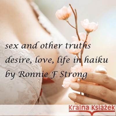 Sex and other truths: desire, love, life in haiku Strong, Ronnie F. 9780994336668 Ronnie F Strong.
