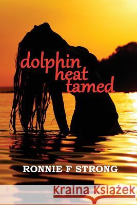 Dolphin Heat Tamed Ronnie F. Strong 9780994336675 Ronnie F Strong