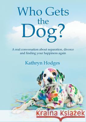Who Gets the Dog?: A real conversation about separation, divorce and finding your happiness again Hodges, Kathryn 9780994336705