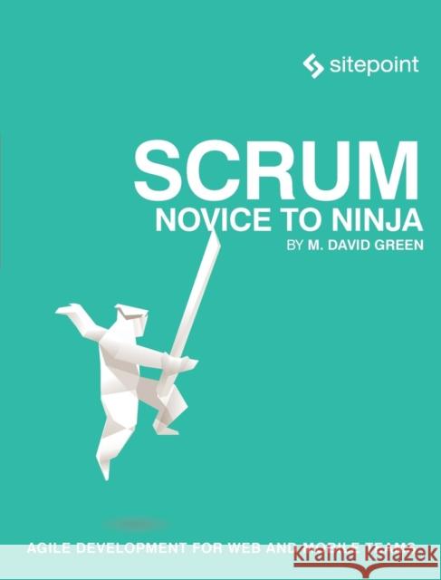Scrum: Novice to Ninja: Methods for Agile, Powerful Development Greem, M David 9780994346919 John Wiley & Sons