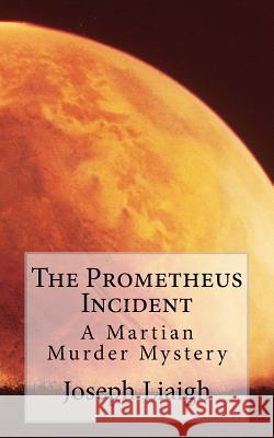 The Prometheus Incident: A Martian Murder Mystery Joseph H. J. Liaigh 9780994348111 Prometheus Incident