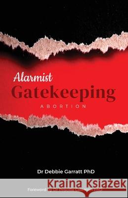 Alarmist Gatekeeping: Abortion Debbie Garratt Priscilla Coleman 9780994352415