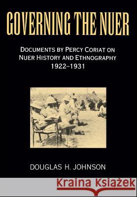 Governing the Nuer: Documents by Percy Coriat on Nuer History and Ethnography 1922-1931 Percy Coriat Douglas H Johnson Tunnicliffe Alban Peace Treaties 9780994363152 Africa World Books Pty Ltd