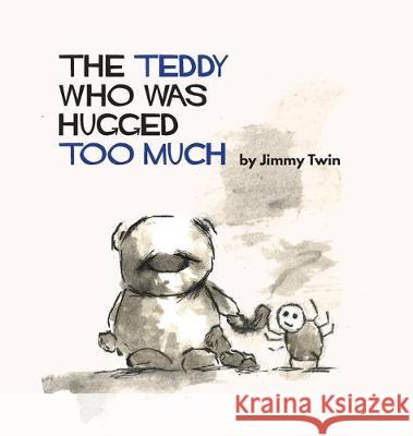 The Teddy Who Was Hugged Too Much Jimmy Twin 9780994367921 Jimmy Twin