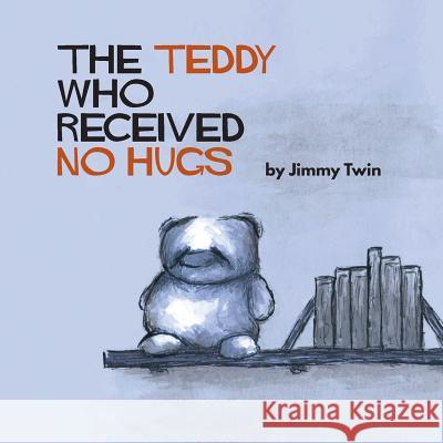 The Teddy Who Received No Hugs Jimmy Twin 9780994367945 Jimmy Twin