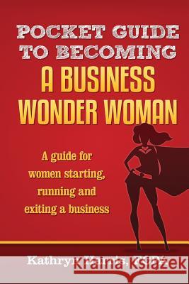 Pocket Guide to Becoming a Business WonderWoman Harris Fcpa, Kathryn H. 9780994374226 Padolio Pty Ltd