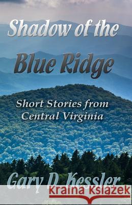 Shadow of the Blue Ridge: Short Stories from Central Virginia Gary D. Kessler 9780994380586 Cyberworld Publishing