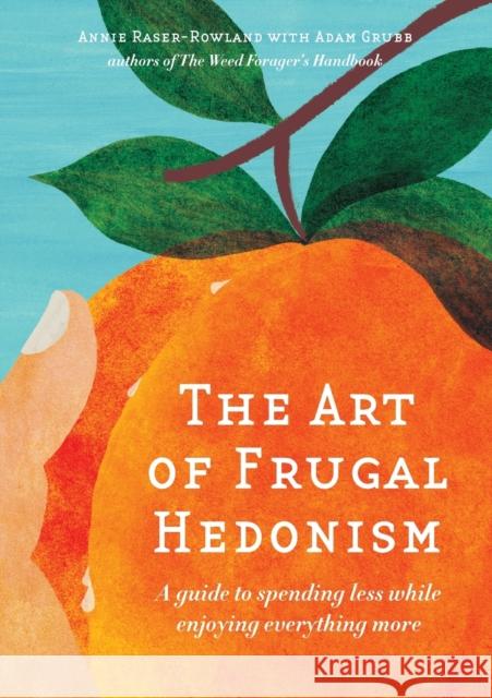 The Art of Frugal Hedonism: A Guide to Spending Less While Enjoying Everything More Annie Raser-Rowland Adam Grubb 9780994392817 Melliodora Publishing