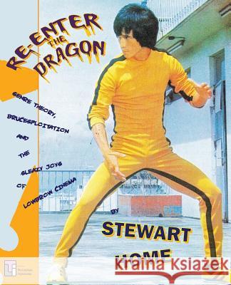 Re-Enter the Dragon: Genre Theory, Brucesploitation and the Sleazy Joys of Lowbrow Cinema Home, Stewart 9780994411273