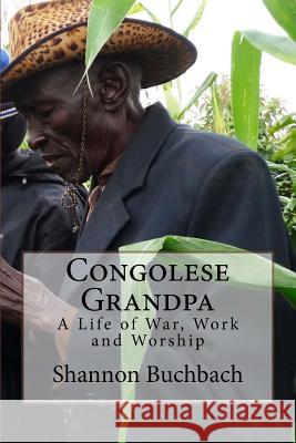 Congolese Grandpa: A Life of War, Work and Worship Shannon Buchbach 9780994424235 Shannon Buchbach