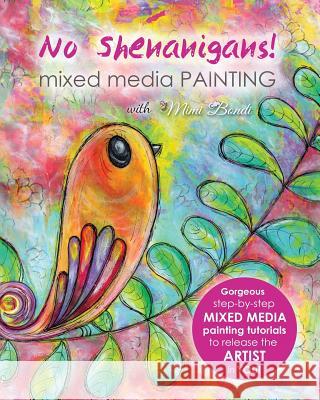 No Shenanigans! Mixed Media Painting: No-nonsense tutorials from start to finish to release the artist in you! Bondi, Mimi 9780994431615 Muriel Moret