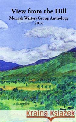 View from the Hill: Monash Writers Anthology Monash Writer Margaret Hepworth Robert New 9780994439956 Tale Publishing