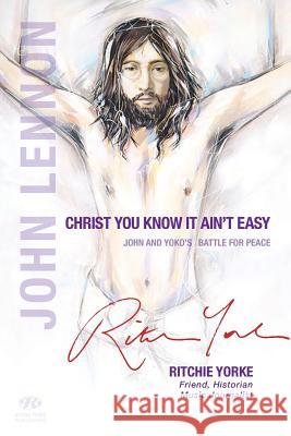 Christ You Know it Ain't Easy: John and Yoko's Battle for Peace Yorke, Ritchie 9780994440020