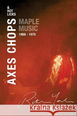 Axes Chops & Hot Licks: Maple Music 1968 - 1975 MR Ritchie Yorke 9780994440044